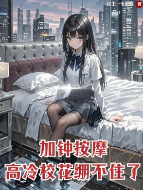 加钟按摩，高冷校花崩不住了